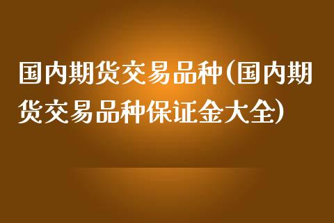 国内期货交易品种(国内期货交易品种保证金大全)_https://www.xmqjcw.com_期货直播室_第1张