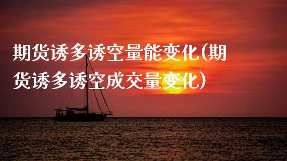 期货诱多诱空量能变化(期货诱多诱空成交量变化)_https://www.xmqjcw.com_期货投资_第1张