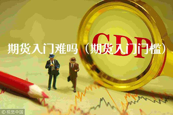 期货入门难吗（期货入门门槛）_https://www.xmqjcw.com_期货投资_第1张