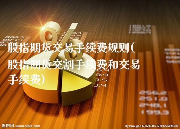 股指期货交易手续费规则(股指期货交割手续费和交易手续费)_https://www.xmqjcw.com_期货百科_第1张