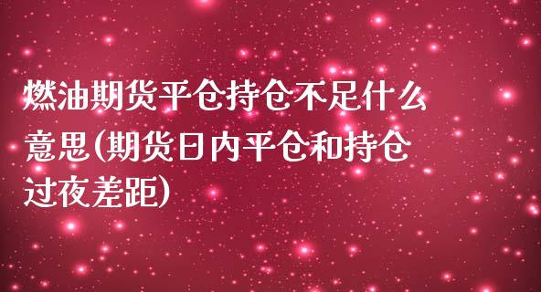 燃油期货平仓持仓不足什么意思(期货日内平仓和持仓过夜差距)_https://www.xmqjcw.com_基金理财_第1张