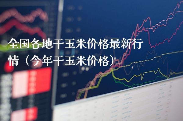 全国各地干玉米价格最新行情（今年干玉米价格）_https://www.xmqjcw.com_期货行情_第1张