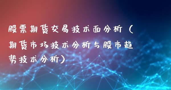 股票期货交易技术面分析（期货市场技术分析与股市趋势技术分析）_https://www.xmqjcw.com_期货直播室_第1张