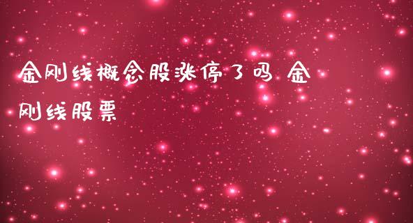 金刚线概念股涨停了吗 金刚线股票_https://www.xmqjcw.com_股票投资_第1张