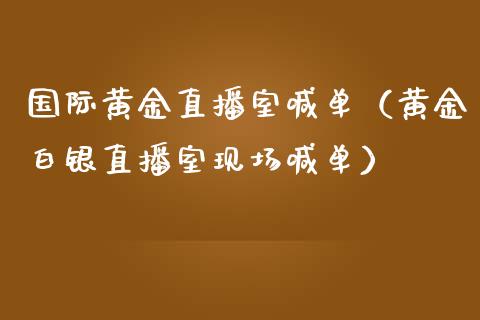 国际黄金直播室喊单（黄金白银直播室现场喊单）_https://www.xmqjcw.com_期货行情_第1张