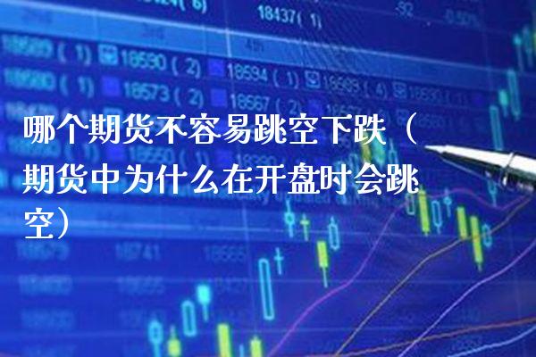 哪个期货不容易跳空下跌（期货中为什么在**时会跳空）_https://www.xmqjcw.com_期货投资_第1张