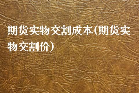 期货实物交割成本(期货实物交割价)_https://www.xmqjcw.com_期货百科_第1张