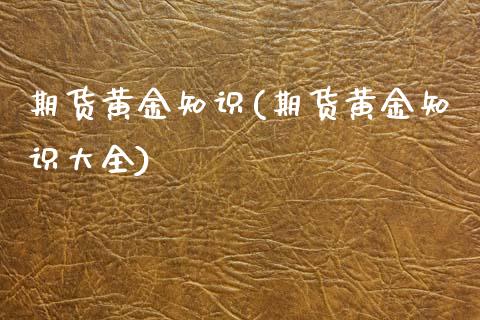 期货黄金知识(期货黄金知识大全)_https://www.xmqjcw.com_期货投资_第1张