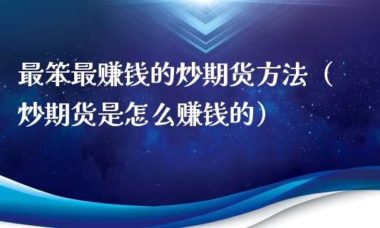 最笨最赚钱的炒期货方法（炒期货是怎么赚钱的）_https://www.xmqjcw.com_期货投资_第1张