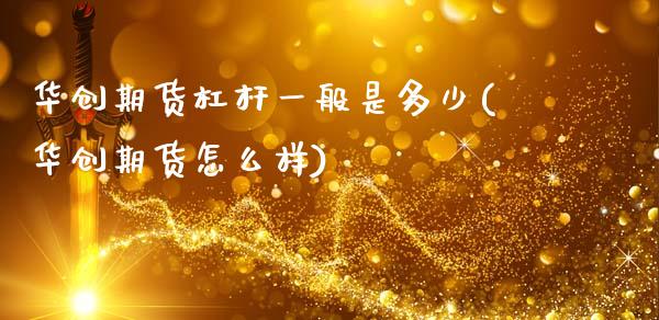 华创期货杠杆一般是多少(华创期货怎么样)_https://www.xmqjcw.com_期货百科_第1张
