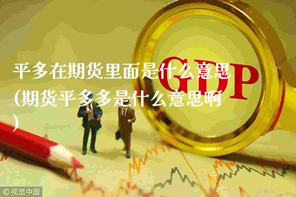平多在期货里面是什么意思(期货平多多是什么意思啊)_https://www.xmqjcw.com_期货开户_第1张