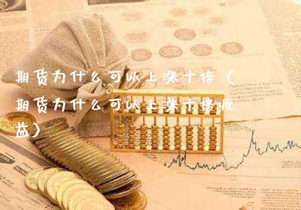 期货为什么可以上涨十倍（期货为什么可以上涨十倍收益）_https://www.xmqjcw.com_期货开户_第1张