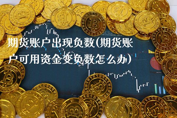 期货账户出现负数(期货账户可用资金变负数怎么办)_https://www.xmqjcw.com_期货百科_第1张