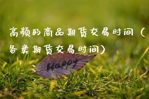 高频的商品期货交易时间（各类期货交易时间）_https://www.xmqjcw.com_期货直播室_第1张