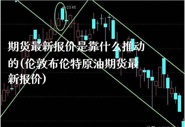 期货最新报价是靠什么推动的(伦敦布伦特原油期货最新报价)_https://www.xmqjcw.com_期货开户_第1张