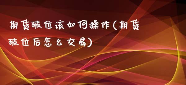 期货破位该如何操作(期货破位后怎么交易)_https://www.xmqjcw.com_期货投资_第1张