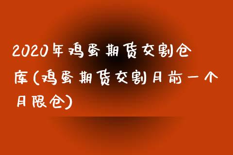 2020年鸡蛋期货交割仓库(鸡蛋期货交割月前一个月限仓)_https://www.xmqjcw.com_期货开户_第1张