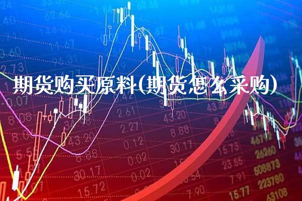 期货购买原料(期货怎么采购)_https://www.xmqjcw.com_期货开户_第1张