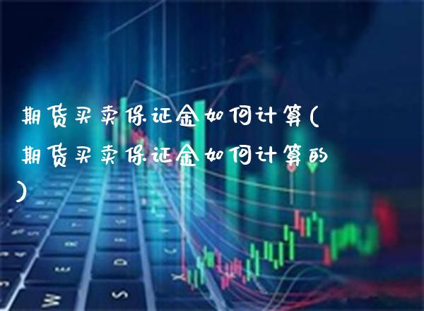 期货买卖保证金如何计算(期货买卖保证金如何计算的)_https://www.xmqjcw.com_期货直播室_第1张