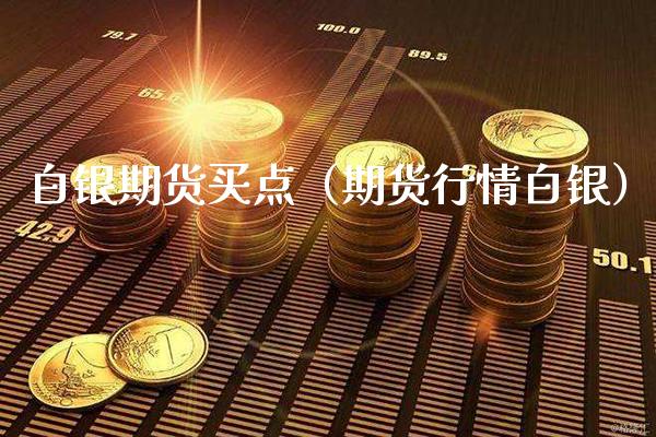 白银期货买点（期货行情白银）_https://www.xmqjcw.com_期货投资_第1张