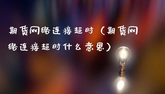 期货网络连接超时（期货网络连接超时什么意思）_https://www.xmqjcw.com_期货行情_第1张