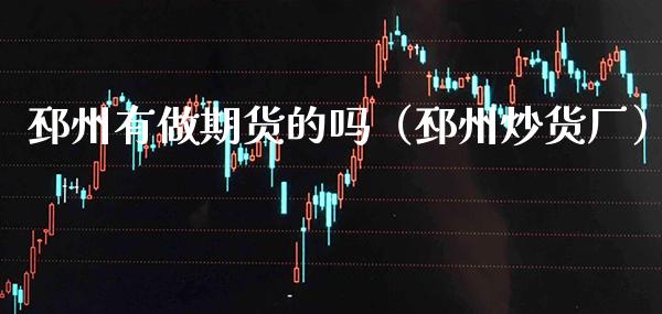 邳州有做期货的吗（邳州炒货厂）_https://www.xmqjcw.com_期货投资_第1张