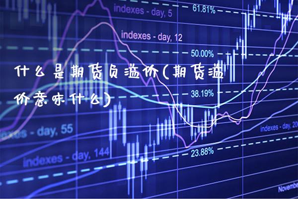 什么是期货负溢价(期货溢价意味什么)_https://www.xmqjcw.com_期货开户_第1张