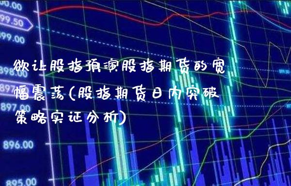 欲让股指预演股指期货的宽幅震荡(股指期货日内突破策略实证分析)_https://www.xmqjcw.com_期货直播室_第1张