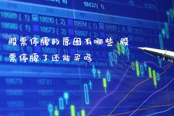 股票停牌的原因有哪些 股票停牌了还能买吗_https://www.xmqjcw.com_股票投资_第1张