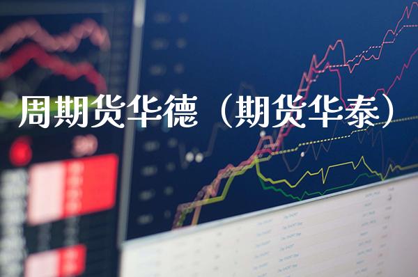 周期货华德（期货华泰）_https://www.xmqjcw.com_期货投资_第1张