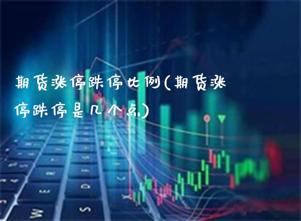 期货涨停跌停比例(期货涨停跌停是几个点)_https://www.xmqjcw.com_期货百科_第1张