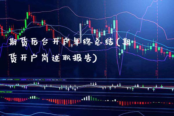 期货后台开户年终总结(期货开户岗述职报告)_https://www.xmqjcw.com_期货直播室_第1张
