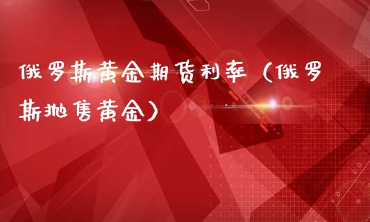 黄金期货利率（抛售黄金）_https://www.xmqjcw.com_期货直播室_第1张