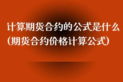 计算期货合约的公式是什么(期货合约价格计算公式)_https://www.xmqjcw.com_期货百科_第1张