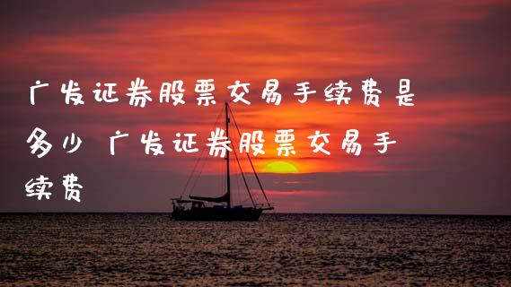 广发证券股票交易手续费是多少 广发证券股票交易手续费_https://www.xmqjcw.com_股票投资_第1张