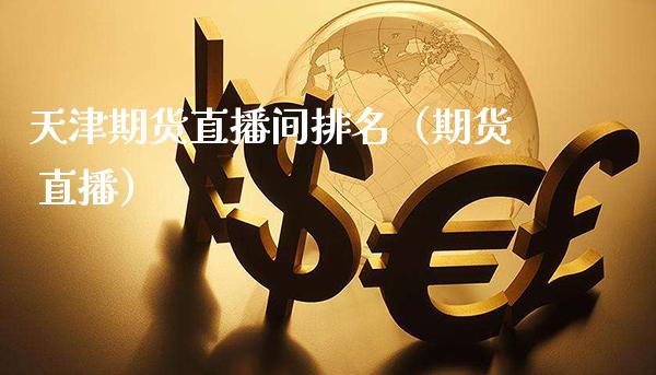 天津期货直播间排名（期货 直播）_https://www.xmqjcw.com_期货直播室_第1张