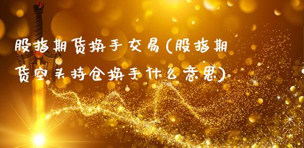 股指期货换手交易(股指期货空头持仓换手什么意思)_https://www.xmqjcw.com_股票投资_第1张