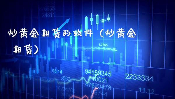 炒黄金期货的软件（炒黄金 期货）_https://www.xmqjcw.com_期货投资_第1张
