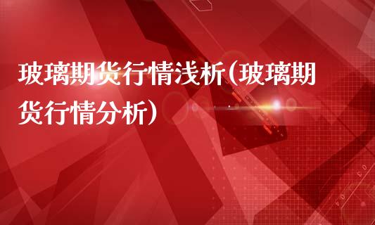 玻璃期货行情浅析(玻璃期货行情分析)_https://www.xmqjcw.com_期货行情_第1张