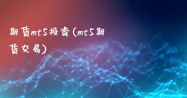 期货mt5投资(mt5期货交易)_https://www.xmqjcw.com_期货百科_第1张