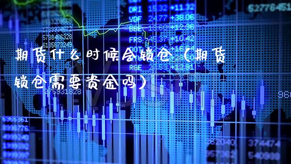 期货什么时候会锁仓（期货锁仓需要资金吗）_https://www.xmqjcw.com_期货行情_第1张