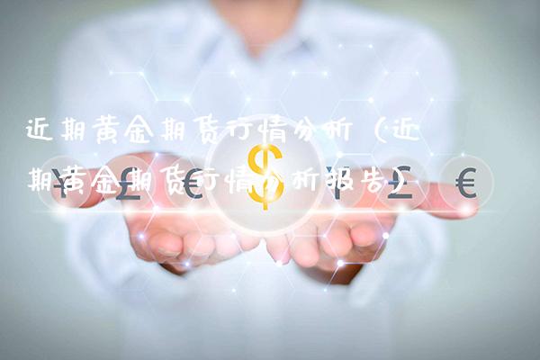 近期黄金期货行情分析（近期黄金期货行情分析报告）_https://www.xmqjcw.com_期货投资_第1张