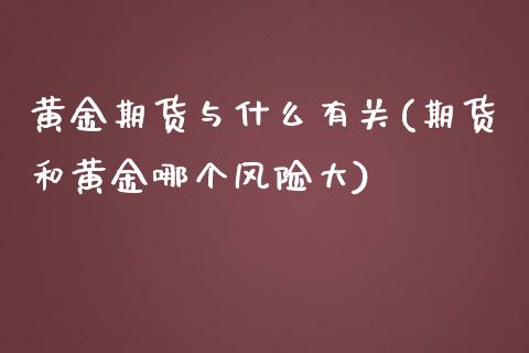黄金期货与什么有关(期货和黄金哪个风险大)_https://www.xmqjcw.com_期货百科_第1张