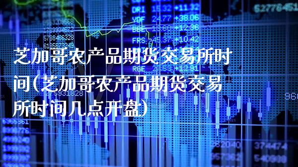 芝加哥农产品期货交易所时间(芝加哥农产品期货交易所时间几点**)_https://www.xmqjcw.com_期货直播室_第1张
