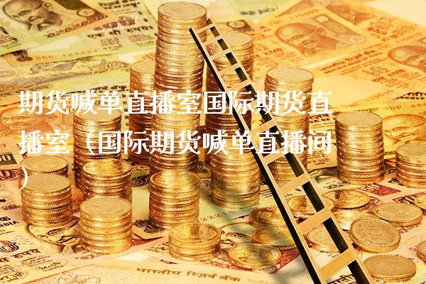 期货喊单直播室国际期货直播室（国际期货喊单直播间）_https://www.xmqjcw.com_期货直播室_第1张