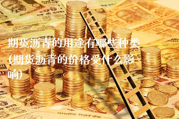 期货沥青的用途有哪些种类(期货沥青的价格受什么影响)_https://www.xmqjcw.com_期货百科_第1张