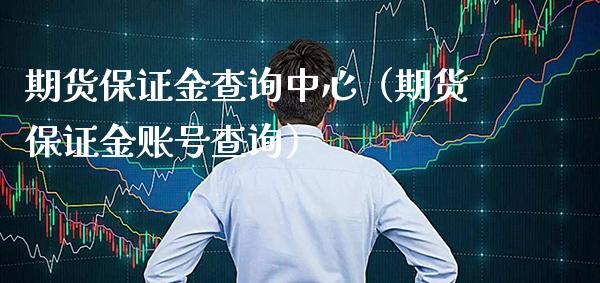 期货保证金查询中心（期货保证金账号查询）_https://www.xmqjcw.com_期货投资_第1张