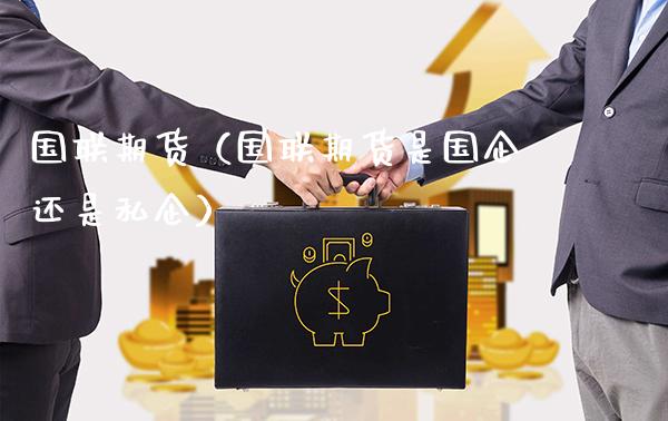 国联期货（国联期货是国企还是私企）_https://www.xmqjcw.com_期货开户_第1张