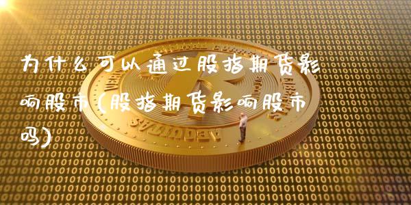 为什么可以通过股指期货影响股市(股指期货影响股市吗)_https://www.xmqjcw.com_期货百科_第1张