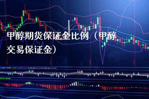 甲醇期货保证金比例（甲醇交易保证金）_https://www.xmqjcw.com_期货直播室_第1张